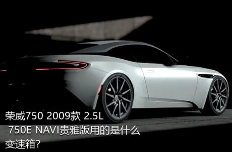 荣威750 2009款 2.5L 750E NAVI贵雅版用的是什么变速箱？