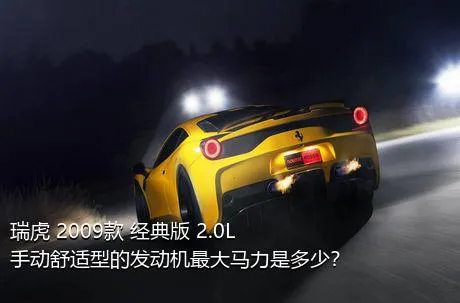 瑞虎 2009款 经典版 2.0L 手动舒适型的发动机最大马力是多少？