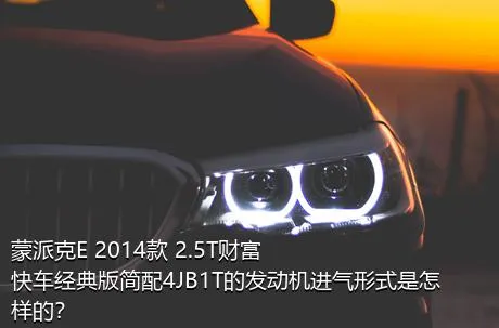 蒙派克E 2014款 2.5T财富快车经典版简配4JB1T的发动机进气形式是怎样的？