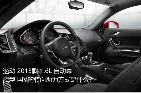 逸动 2013款 1.6L 自动尊贵型 国V的转向助力方式是什么？