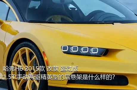 哈弗H6 2015款 改款 运动版 1.5T 手动两驱精英型的后悬架是什么样的？