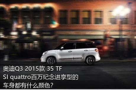 奥迪Q3 2015款 35 TFSI quattro百万纪念进享型的车身都有什么颜色？