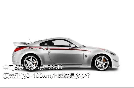 宝马5系 2015款 535Li 领先型的0-100km/h成绩是多少？