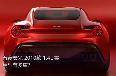 五菱宏光 2010款 1.4L 实用型有多重？