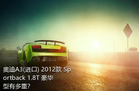 奥迪A3(进口) 2012款 Sportback 1.8T 豪华型有多重？