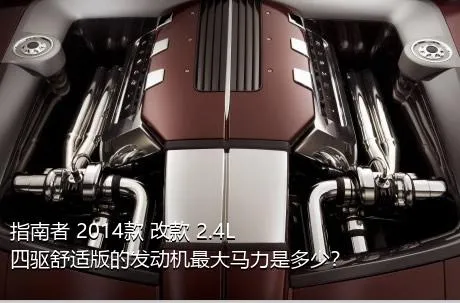 指南者 2014款 改款 2.4L 四驱舒适版的发动机最大马力是多少？