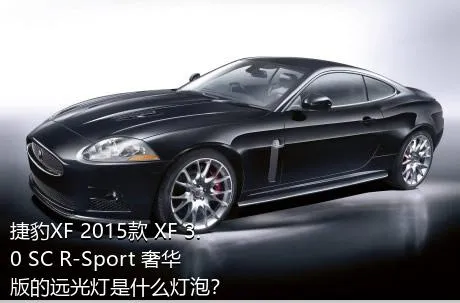 捷豹XF 2015款 XF 3.0 SC R-Sport 奢华版的远光灯是什么灯泡？