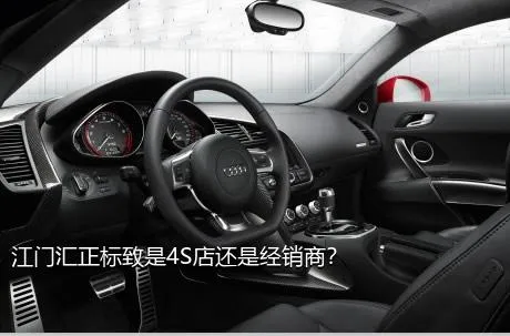 江门汇正标致是4S店还是经销商？