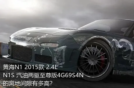 黄海N1 2015款 2.4L N1S 汽油两驱至尊版4G69S4N的离地间隙有多高？
