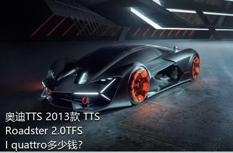 奥迪TTS 2013款 TTS Roadster 2.0TFSI quattro多少钱？