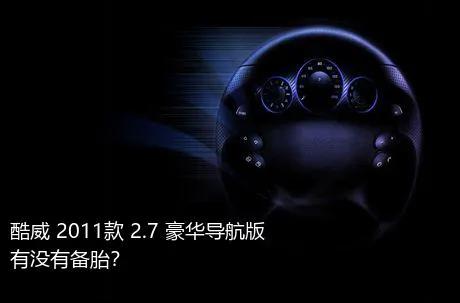 酷威 2011款 2.7 豪华导航版有没有备胎？