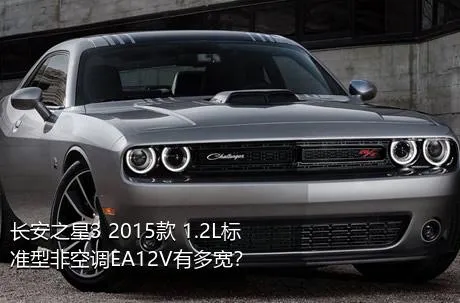长安之星3 2015款 1.2L标准型非空调EA12V有多宽？