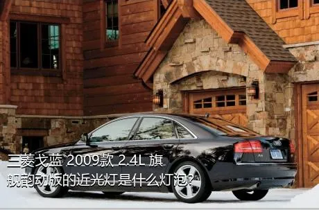 三菱戈蓝 2009款 2.4L 旗舰韵动版的近光灯是什么灯泡？