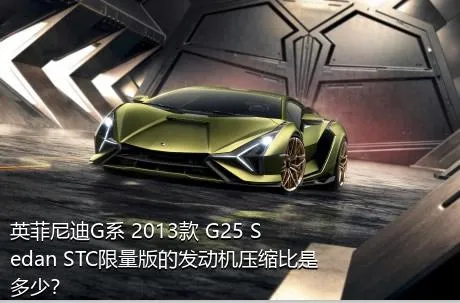 英菲尼迪G系 2013款 G25 Sedan STC限量版的发动机压缩比是多少？