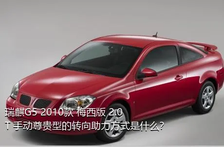 瑞麒G5 2010款 梅西版 2.0T 手动尊贵型的转向助力方式是什么？