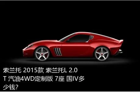 索兰托 2015款 索兰托L 2.0T 汽油4WD定制版 7座 国IV多少钱？