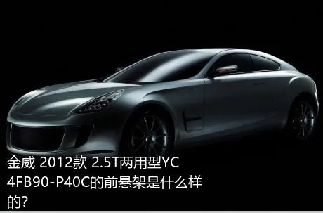 金威 2012款 2.5T两用型YC4FB90-P40C的前悬架是什么样的？
