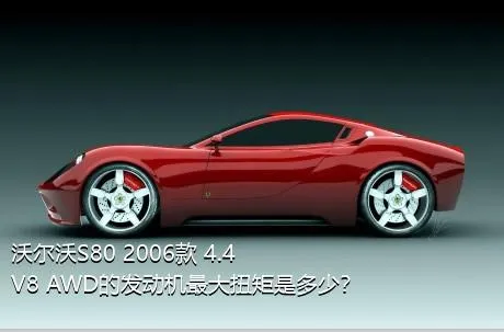 沃尔沃S80 2006款 4.4 V8 AWD的发动机最大扭矩是多少？