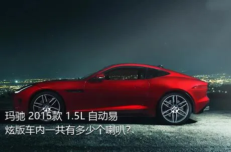 玛驰 2015款 1.5L 自动易炫版车内一共有多少个喇叭？