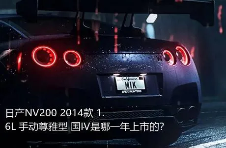 日产NV200 2014款 1.6L 手动尊雅型 国IV是哪一年上市的？