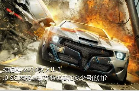捷豹XJ 2014款 XJL 3.0 SC 两驱尊享商务版要加多少号的油？