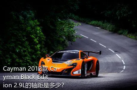 Cayman 2012款 Cayman Black Edition 2.9L的轴距是多少？