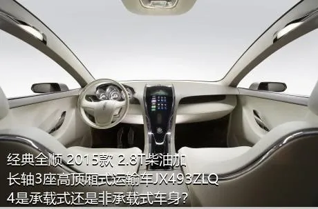 经典全顺 2015款 2.8T柴油加长轴3座高顶厢式运输车JX493ZLQ4是承载式还是非承载式车身？