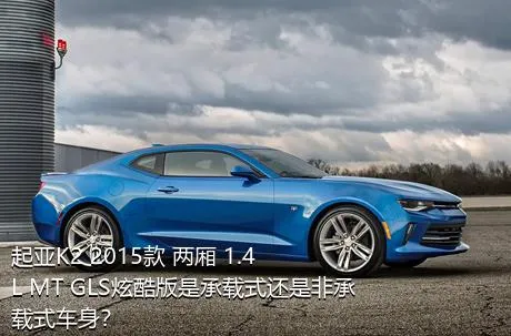 起亚K2 2015款 两厢 1.4L MT GLS炫酷版是承载式还是非承载式车身？