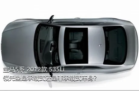 宝马5系 2012款 535Li 领先型是承载式还是非承载式车身？