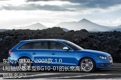 东风小康K02 2008款 1.0L短轴版基本型BG10-01的长宽高分别是多少？