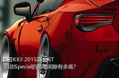 起亚KX3 2015款 1.6T 自动Special的离地间隙有多高？