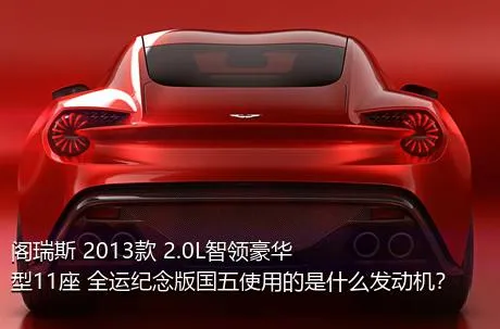 阁瑞斯 2013款 2.0L智领豪华型11座 全运纪念版国五使用的是什么发动机？