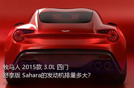 牧马人 2015款 3.0L 四门舒享版 Sahara的发动机排量多大？