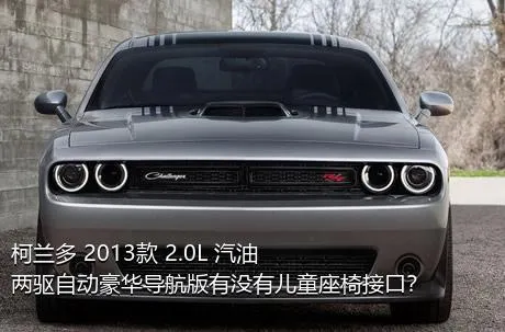 柯兰多 2013款 2.0L 汽油两驱自动豪华导航版有没有儿童座椅接口？