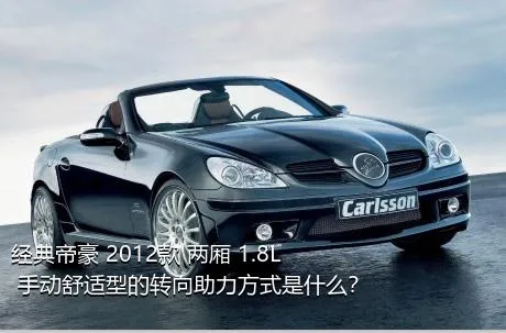 经典帝豪 2012款 两厢 1.8L 手动舒适型的转向助力方式是什么？