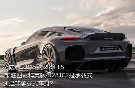 拓陆者 2015款 2.8T E5 柴油四驱精英版4J28TC2是承载式还是非承载式车身？