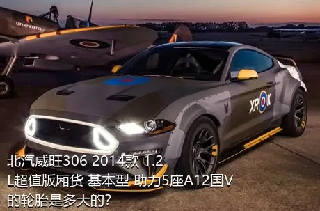 北汽威旺306 2014款 1.2L超值版厢货 基本型 助力5座A12国V的轮胎是多大的？