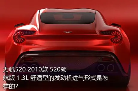 力帆520 2010款 520领航版 1.3L 舒适型的发动机进气形式是怎样的？