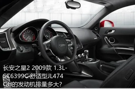 长安之星2 2009款 1.3L-SC6399C 舒适型JL474QH的发动机排量多大？
