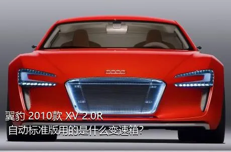 翼豹 2010款 XV 2.0R 自动标准版用的是什么变速箱？