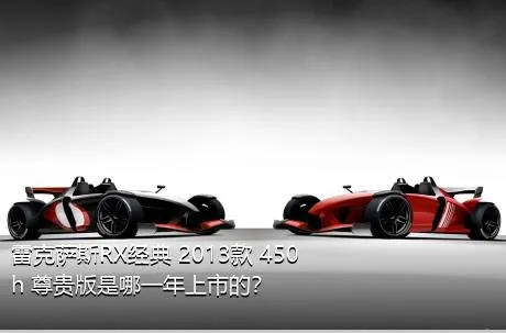 雷克萨斯RX经典 2013款 450h 尊贵版是哪一年上市的？