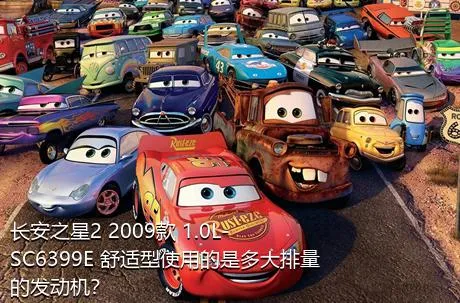 长安之星2 2009款 1.0L-SC6399E 舒适型使用的是多大排量的发动机？
