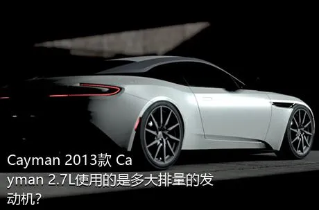 Cayman 2013款 Cayman 2.7L使用的是多大排量的发动机？