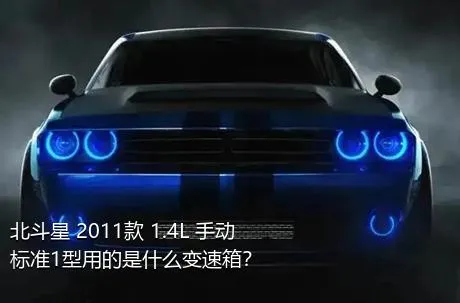 北斗星 2011款 1.4L 手动标准1型用的是什么变速箱？