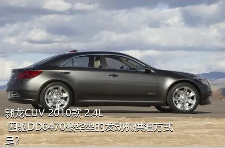 翱龙CUV 2010款 2.4L 四驱DD6470豪华型的发动机供油方式是？