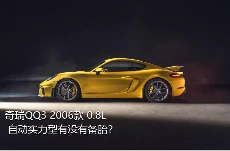 奇瑞QQ3 2006款 0.8L 自动实力型有没有备胎？