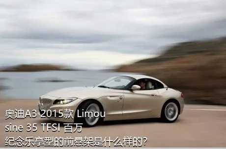 奥迪A3 2015款 Limousine 35 TFSI 百万纪念乐享型的前悬架是什么样的？