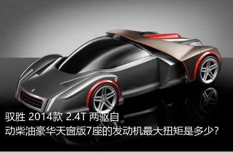 驭胜 2014款 2.4T 两驱自动柴油豪华天窗版7座的发动机最大扭矩是多少？