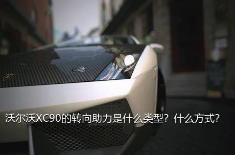 沃尔沃XC90的转向助力是什么类型？什么方式？