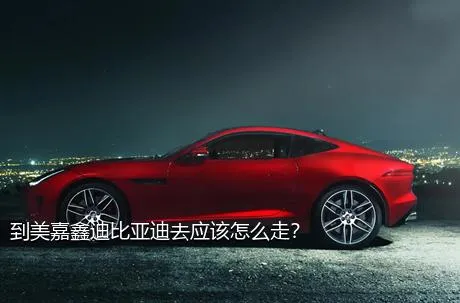 到美嘉鑫迪比亚迪去应该怎么走？